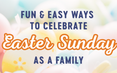 Fun & Easy Ways to Celebrate Easter Sunday as a Family