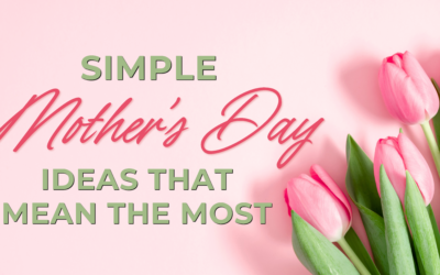 Simple Mother’s Day Ideas That Mean the Most